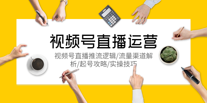 （5730期）视频号直播运营，视频号直播推流逻辑/流量渠道解析/起号攻略/实操技巧-副业网