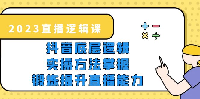 （5774期）2023直播·逻辑课，抖音底层逻辑+实操方法掌握，锻炼提升直播能力-副业网
