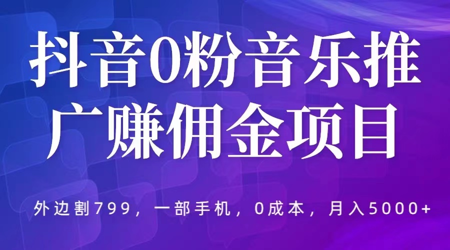 （5815期）抖音0粉音乐推广赚佣金项目，外边割799，一部手机0成本就可操作，月入5000+-副业网