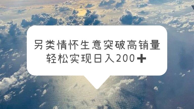 （5926期）另类情怀信息差生意，突破高销量，轻松实现日入200+-副业网