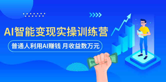 （5911期）AI智能变现实操训练营：普通人利用AI赚钱 月收益数万元（全套课程+文档）-副业网