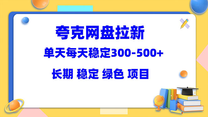 （5942期）夸克网盘拉新项目：单天稳定300-500＋长期 稳定 绿色（教程+资料素材）-副业网
