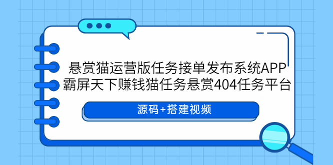（5999期）悬赏猫运营版任务接单发布系统APP+霸屏天下赚钱猫任务悬赏404任务平台-副业网