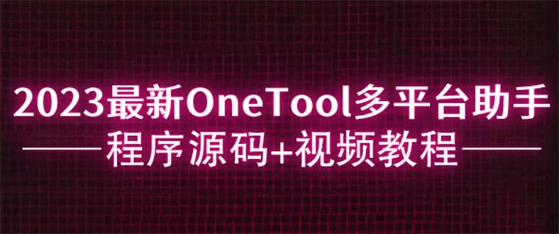 （6034期）2023最新OneTool多平台助手程序源码+视频教程-副业网