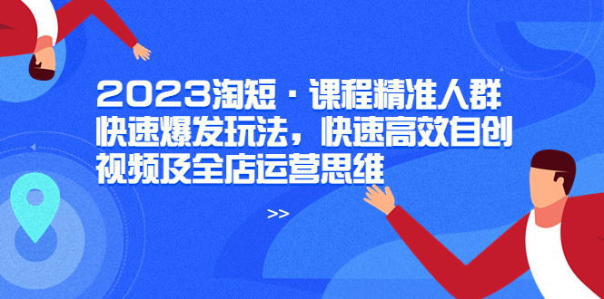 （6045期）2023淘短·课程精准人群快速爆发玩法，快速高效自创视频及全店运营思维-副业网