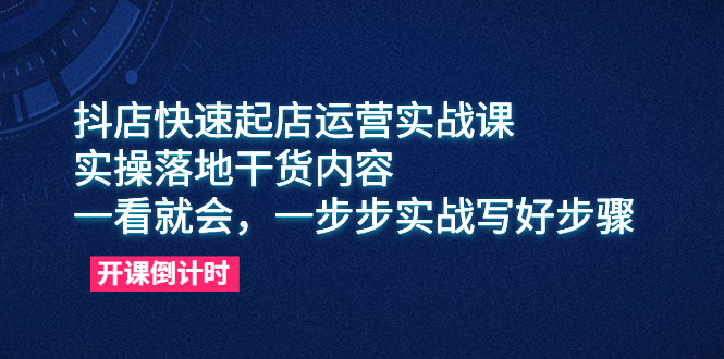 （6057期）抖店快速起店运营实战课，实操落地干货内容，一看就会，一步步实战写好步骤-副业网