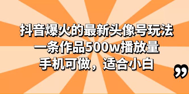（6064期）抖音爆火的最新头像号玩法，一条作品500w播放量，手机可做，适合小白-副业网