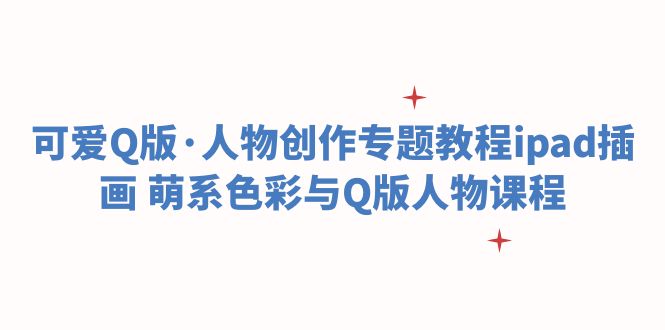（6129期）可爱Q版·人物创作专题教程ipad插画 萌系色彩与Q版人物课程-副业网