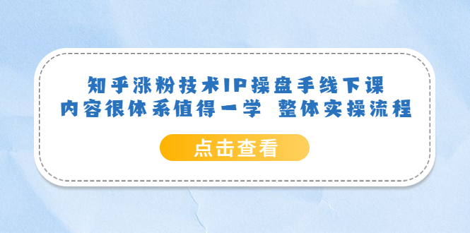 （6160期）知乎涨粉技术IP操盘手线下课，内容很体系值得一学  整体实操流程！-副业网