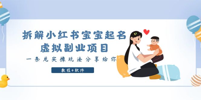 （6157期）拆解小红书宝宝起名虚拟副业项目，一条龙实操玩法分享给你（教程+软件）-副业网