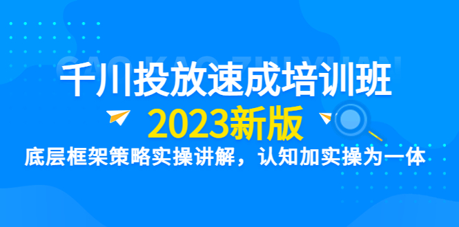 （6205期）千川投放速成培训班【2023新版】底层框架策略实操讲解，认知加实操为一体-副业网