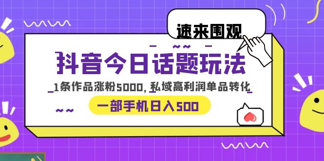 （6281期）抖音今日话题玩法，1条作品涨粉5000，私域高利润单品转化 一部手机日入500-副业网