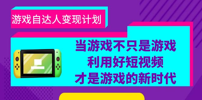 （6270期）游戏·自达人变现计划，当游戏不只是游戏，利用好短视频才是游戏的新时代-副业网