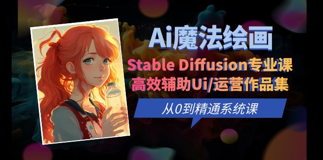 （6339期）Ai魔法绘画 Stable Diffusion专业课 高效辅助Ui/运营作品集 0到精通系统课-副业网