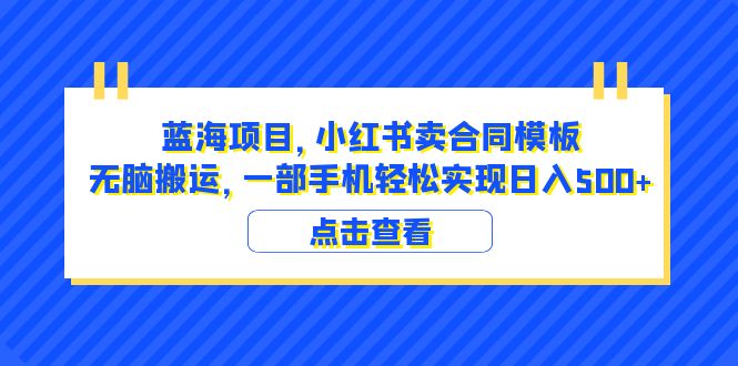 （6335期）蓝海项目 小红书卖合同模板 无脑搬运 一部手机日入500+（教程+4000份模板）-副业网