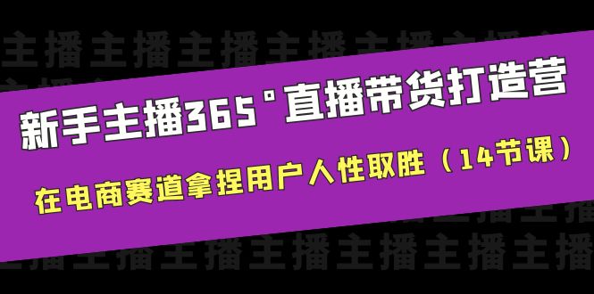 （6389期）新手主播365°直播带货·打造营，在电商赛道拿捏用户人性取胜（14节课）-副业网