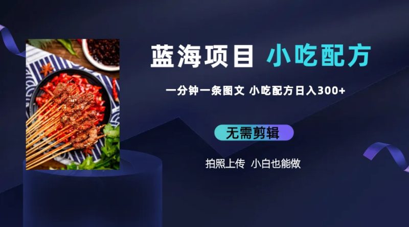 （6413期）蓝海项目一分钟一条图文作品-日入300+小吃配方项目（附 684G小吃配方）-副业网