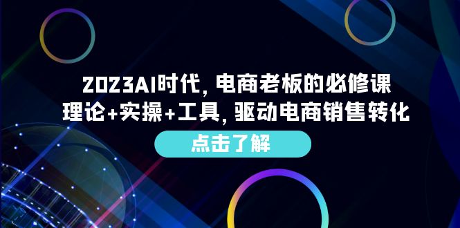 （6443期）2023AI·时代，电商老板的必修课，理论+实操+工具，驱动电商销售转化-副业网