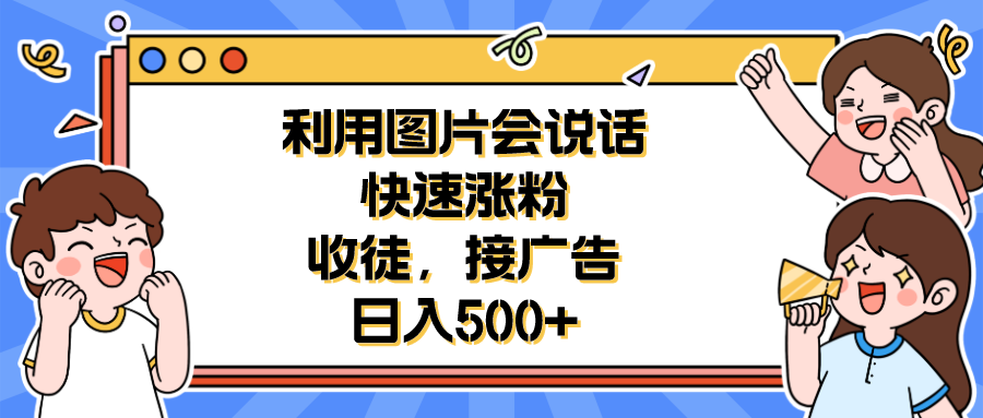 （6513期）利用会说话的图片快速涨粉，收徒，接广告日入500+-副业网