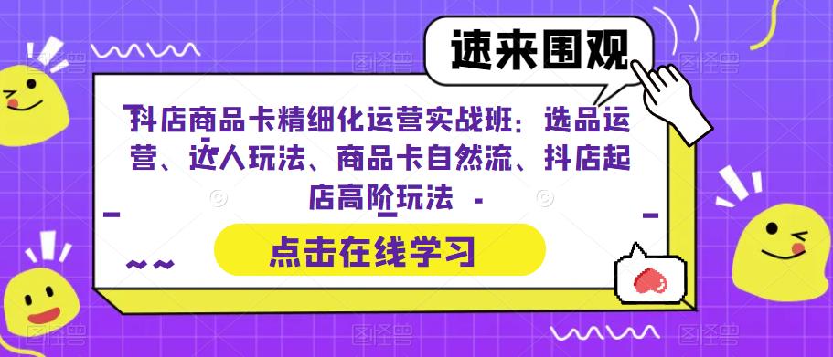 （6488期）抖店商品卡精细化运营实操班：选品运营、达人玩法、商品卡自然流、抖店起店-副业网