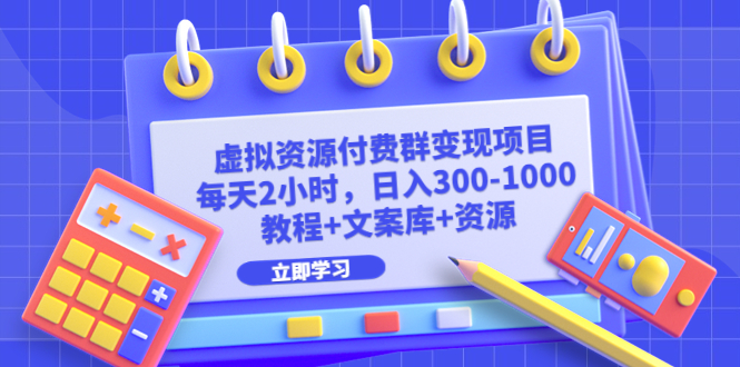 （6530期）虚拟资源付费群变现项目：每天2小时，日入300-1000+（教程+文案库+资源）-副业网