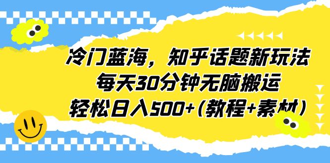 （6567期）冷门蓝海，知乎话题新玩法，每天30分钟无脑搬运，轻松日入500+(教程+素材)-副业网