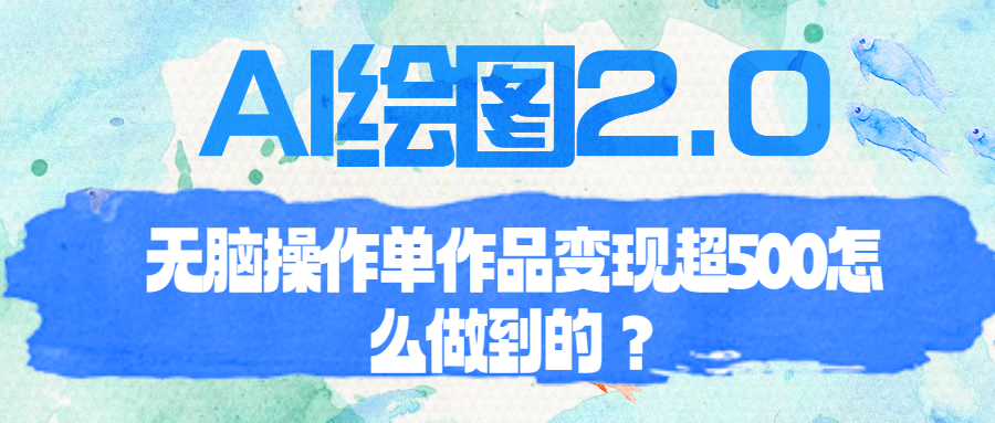 （6726期）AI绘图2.0无脑操作单作品变现超500怎么做到的？-副业网