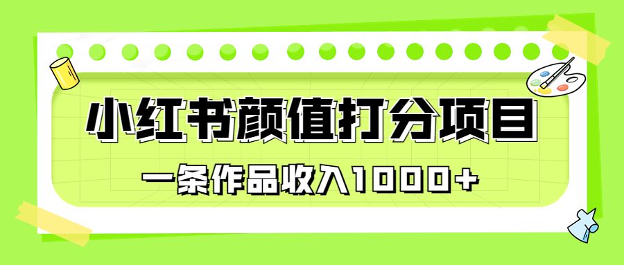 （6804期）适合0基础小白的小红书颜值打分项目，一条作品收入1000+-副业网