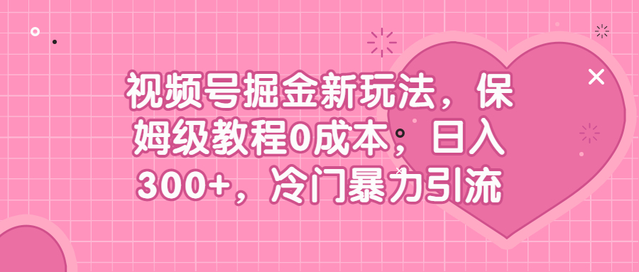 （6802期）视频号掘金新玩法，保姆级教程0成本，日入300+，冷门暴力引流-副业网
