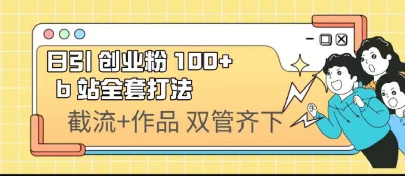 （6792期）日引创业粉 100+  b 站全套打法【实操视频】-副业网