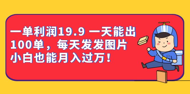 （6837期）一单利润19.9 一天能出100单，每天发发图片 小白也能月入过万（教程+资料）-副业网