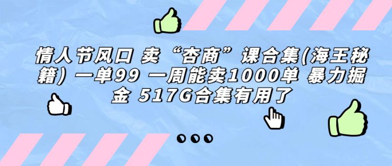 （6917期）情人节风口 卖“杏商”课合集(海王秘籍) 一单99 一周能卖1000单 暴…-副业网