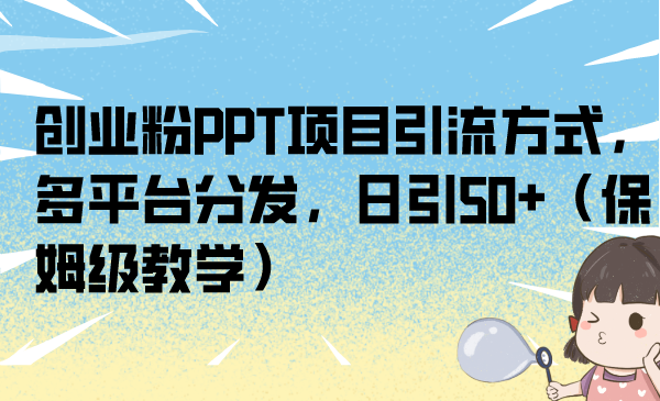 （6927期）创业粉PPT项目引流方式，多平台分发，日引50+（保姆级教学）-副业网