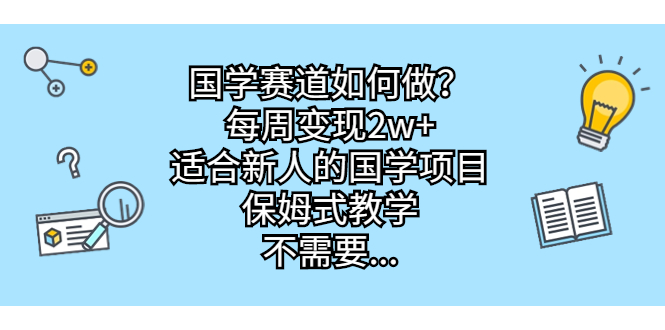 （6976期）国学赛道如何做？每周变现2w+，适合新人的国学项目，保姆式教学，不需要…-副业网