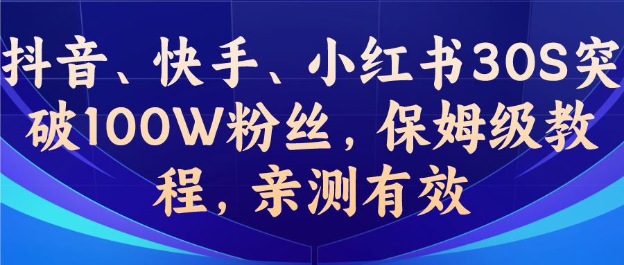 （6647期）教你一招，抖音、快手、小红书30S突破100W粉丝，保姆级教程，亲测有效-副业网