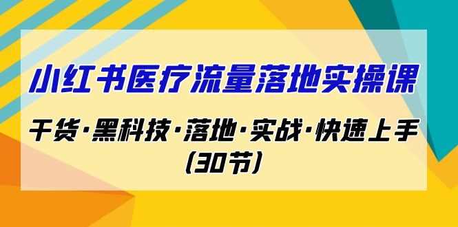 （7006期）小红书·医疗流量落地实操课，干货·黑科技·落地·实战·快速上手（30节）-副业网