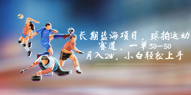 （7058期）长期蓝海项目，球拍运动赛道，一单30-50，月入2W，小白轻松上手。-副业网