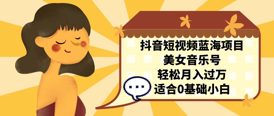 （7083期）抖音短视频蓝海项目，美女音乐号，轻松月入过万 适合小白（教程+100G素材）-副业网