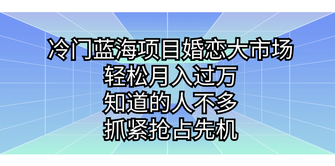 （7115期）冷门蓝海项目婚恋大市场，轻松月入过万，知道的人不多，抓紧抢占先机。-副业网