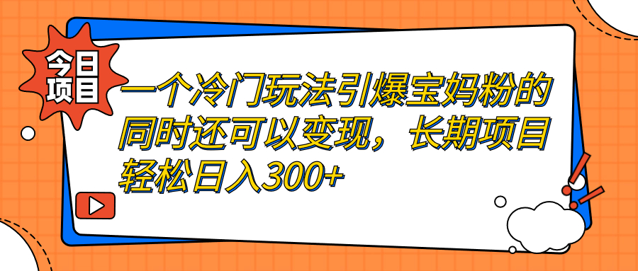 （7147期）一个冷门玩法引爆宝妈粉的同时还可以变现，长期项目轻松日入300+-副业网