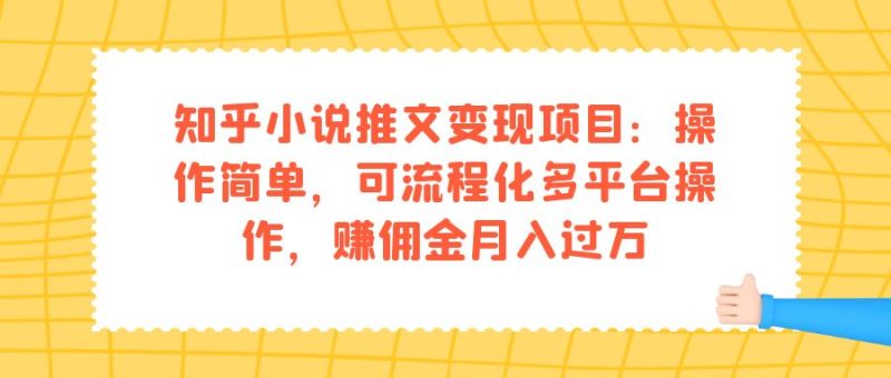 （7260期）知乎小说推文变现项目：操作简单，可流程化多平台操作，赚佣金月入过万-副业网