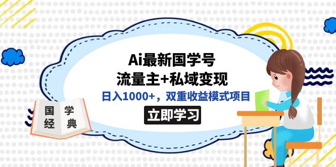 （7299期）全网首发Ai最新国学号流量主+私域变现，日入1000+，双重收益模式项目-副业网
