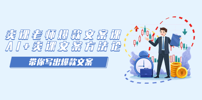 （7321期）卖课老师爆款文案课，AI+卖课文案方法论，带你写出爆款文案-副业网