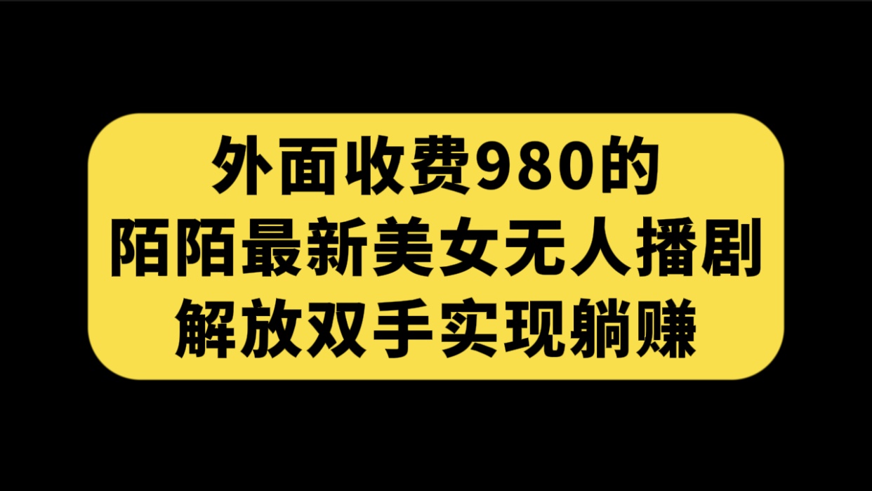 （7398期）外面收费980陌陌最新美女无人播剧玩法 解放双手实现躺赚（附100G影视资源）-副业网