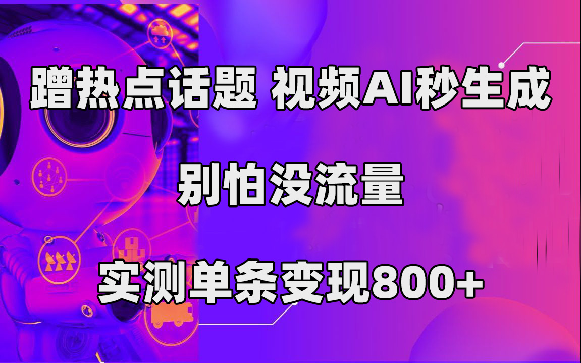 （7440期）蹭热点话题，视频AI秒生成，别怕没流量，实测单条变现800+-副业网