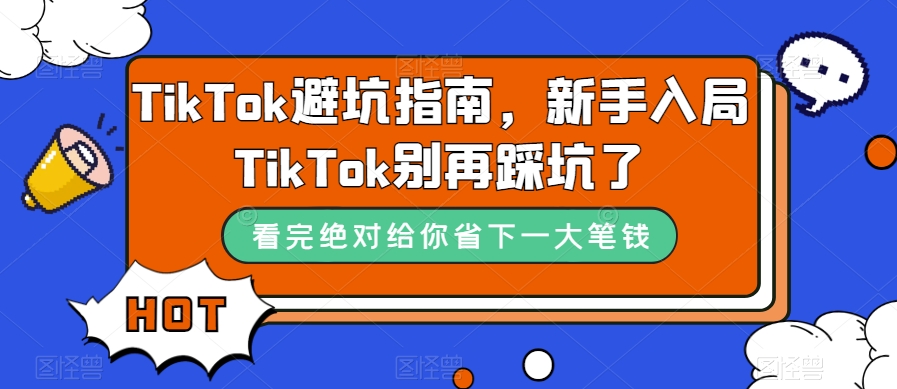 （7460期）TikTok·避坑指南，新手入局Tk别再踩坑了（10节课）-副业网