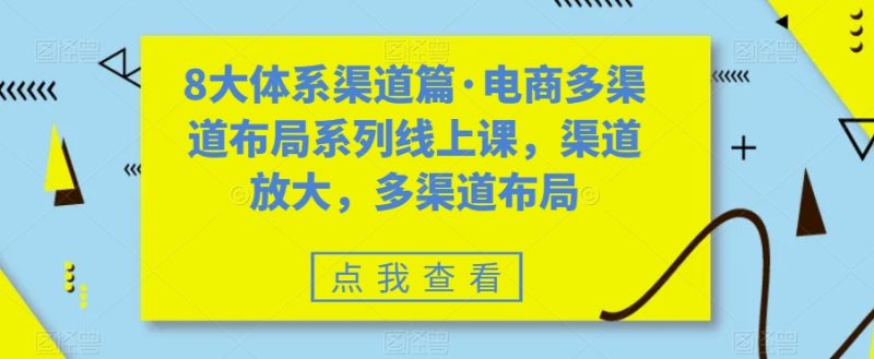 （7458期）八大体系渠道篇·电商多渠道布局系列线上课，渠道放大，多渠道布局-副业网