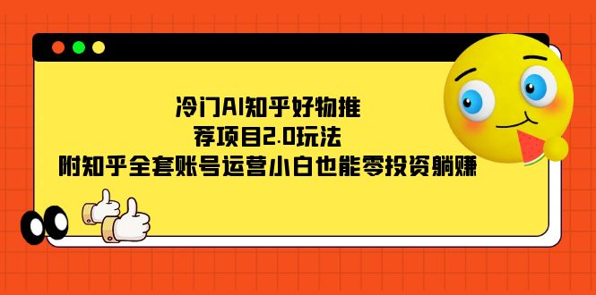 （7498期）冷门AI知乎好物推荐项目2.0玩法，附知乎全套账号运营，小白也能零投资躺赚-副业网