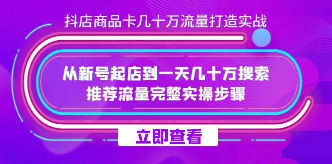 （7500期）抖店-商品卡几十万流量打造实战，从新号起店到一天几十万搜索、推荐流量…-副业网