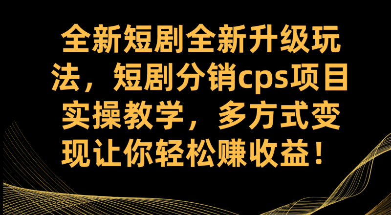 （7507期）全新短剧全新升级玩法，短剧分销cps项目实操教学 多方式变现让你轻松赚收益-副业网